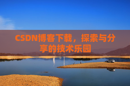 CSDN博客下载,探索与分享的技术乐园 CSDN博客下载,探索与分享的技术乐园